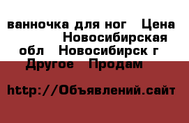 ванночка для ног › Цена ­ 1 000 - Новосибирская обл., Новосибирск г. Другое » Продам   